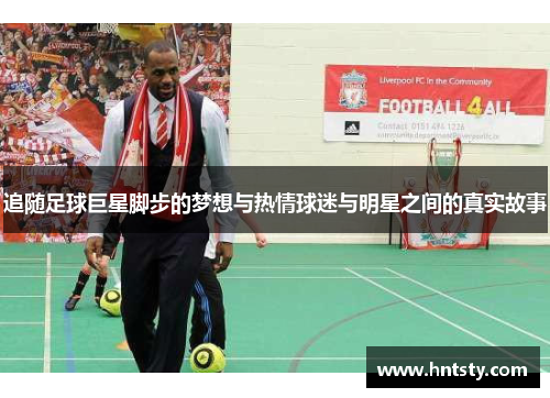 追随足球巨星脚步的梦想与热情球迷与明星之间的真实故事