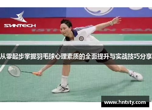 从零起步掌握羽毛球心理素质的全面提升与实战技巧分享