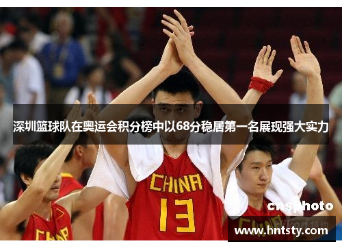 深圳篮球队在奥运会积分榜中以68分稳居第一名展现强大实力