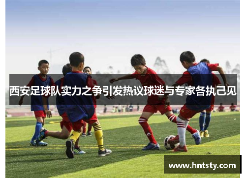 西安足球队实力之争引发热议球迷与专家各执己见