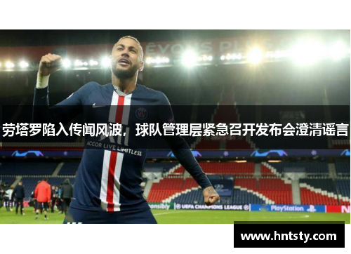 劳塔罗陷入传闻风波，球队管理层紧急召开发布会澄清谣言