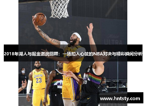 2018年湖人与掘金激战回顾：一场扣人心弦的NBA对决与精彩瞬间分析