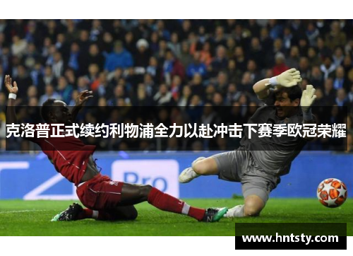 克洛普正式续约利物浦全力以赴冲击下赛季欧冠荣耀