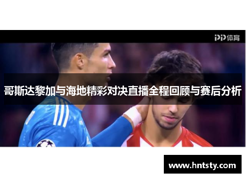 哥斯达黎加与海地精彩对决直播全程回顾与赛后分析