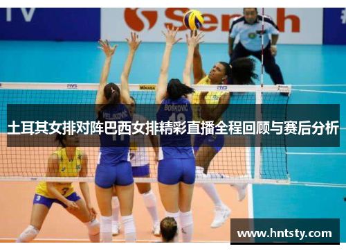 土耳其女排对阵巴西女排精彩直播全程回顾与赛后分析