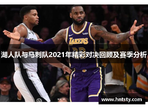 湖人队与马刺队2021年精彩对决回顾及赛季分析