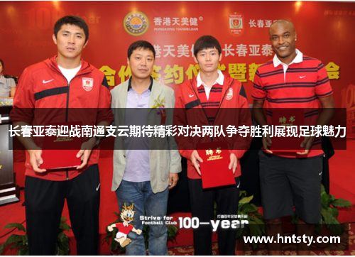 长春亚泰迎战南通支云期待精彩对决两队争夺胜利展现足球魅力